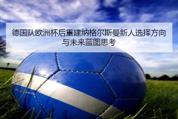 德国队欧洲杯后重建纳格尔斯曼新人选择方向与未来蓝图思考（kaiyun）