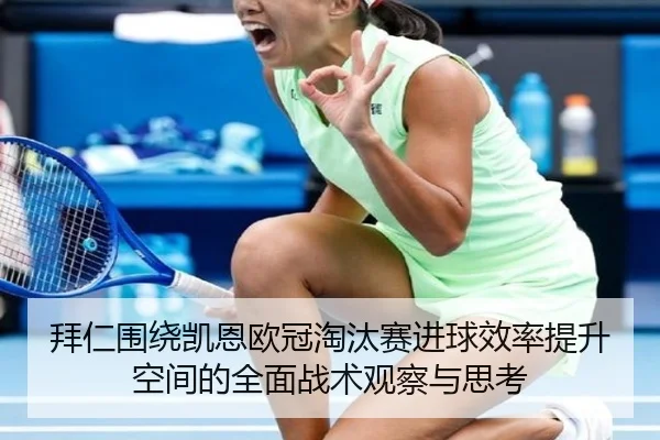 拜仁围绕凯恩欧冠淘汰赛进球效率提升空间的全面战术观察与思考（kaiyun）