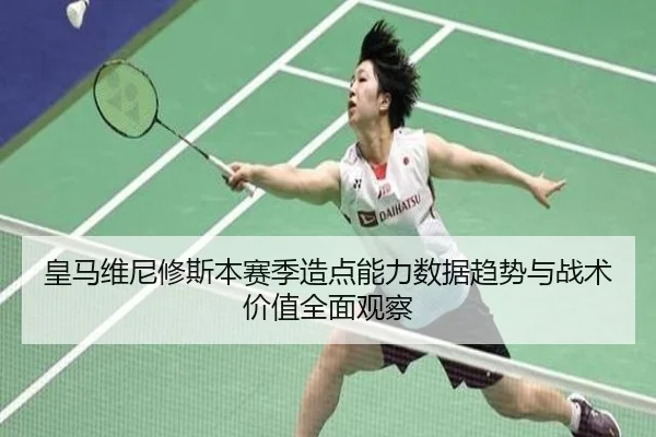 皇马维尼修斯本赛季造点能力数据趋势与战术价值全面观察（kaiyun）