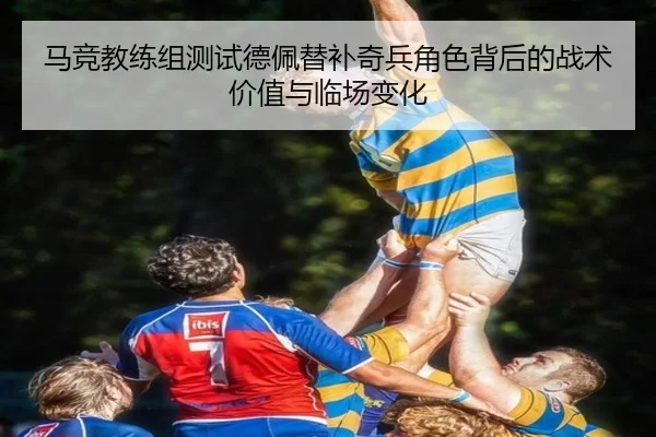 马竞教练组测试德佩替补奇兵角色背后的战术价值与临场变化