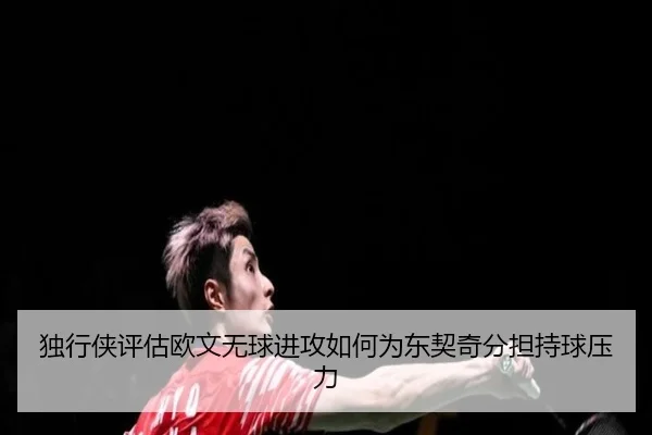 独行侠评估欧文无球进攻如何为东契奇分担持球压力（kaiyun）
