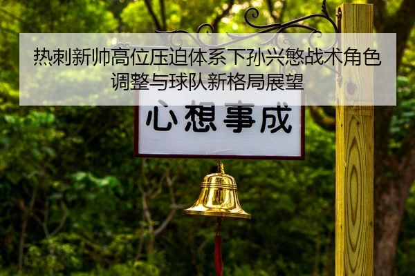 热刺新帅高位压迫体系下孙兴慜战术角色调整与球队新格局展望（kaiyun）