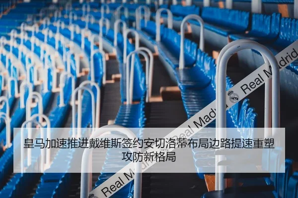 皇马加速推进戴维斯签约安切洛蒂布局边路提速重塑攻防新格局（kaiyun）